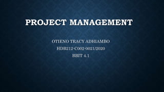 PROJECT MANAGEMENT
OTIENO TRACY ADHIAMBO
HDB212-C002-0021/2020
BBIT 4.1
 