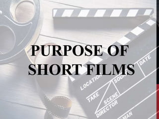 PURPOSE OF
SHORT FILMS
 