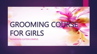 GROOMING COURSE
FOR GIRLS
FAHMEDEEN CLIFTON CAMPUS
 