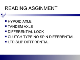 READING ASGINMENT
 HYPOID AXLE
 TANDEM AXLE
 DIFFERENTIAL LOCK
 CLUTCH TYPE NO SPIN DIFFERENTIAL
 LTD SLIP DIFFERENTIAL
 