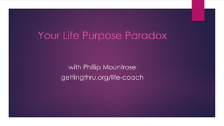 Your Life Purpose Paradox
with Phillip Mountrose
gettingthru.org/life-coach
 