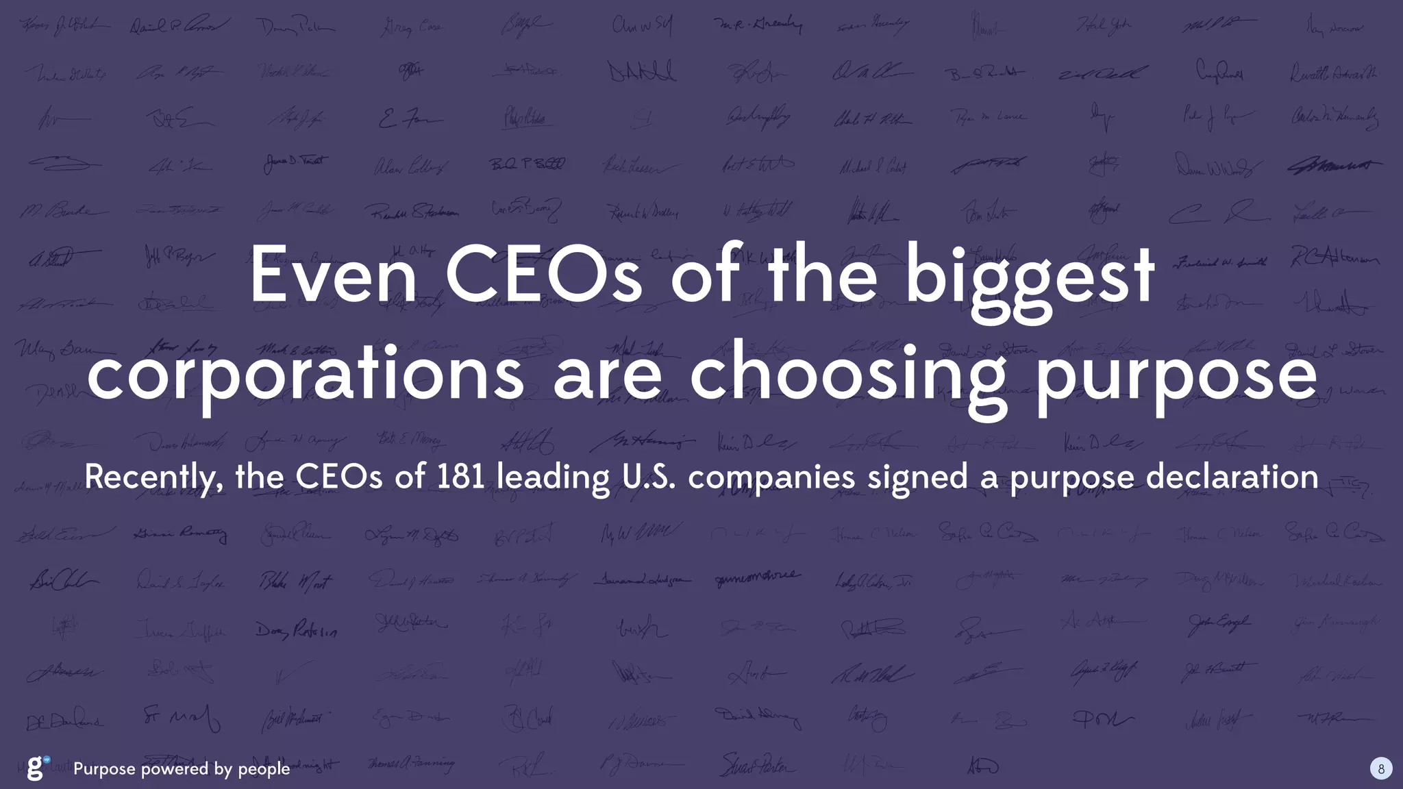 Even CEOs of the biggest
corporations are choosing purpose
Recently, the CEOs of 181 leading U.S. companies signed a purpose declaration
Purpose powered by people 8
 
