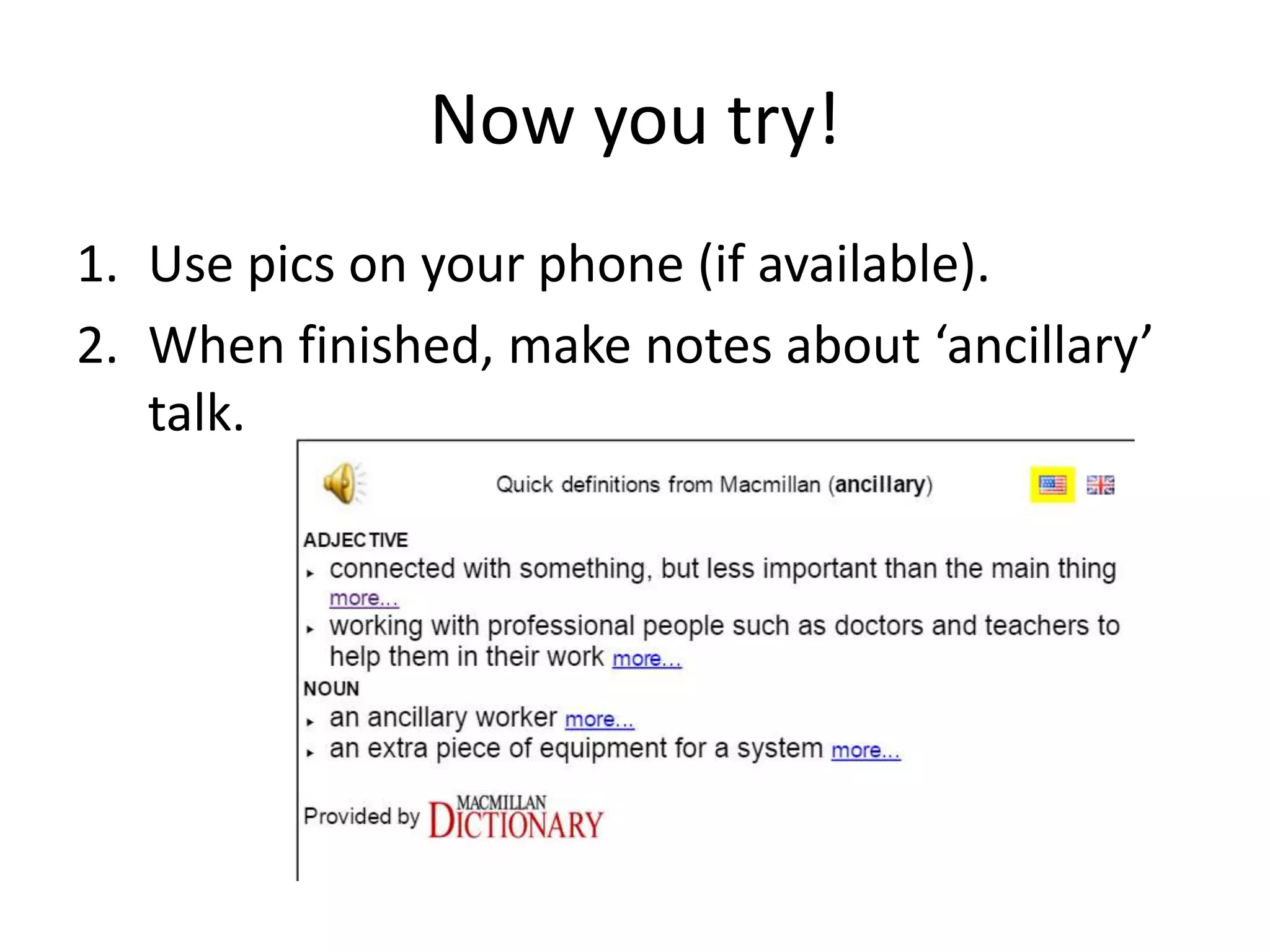 Now you try!
1. Use pics on your phone (if available).
2. When finished, make notes about ‘ancillary’
talk.
 