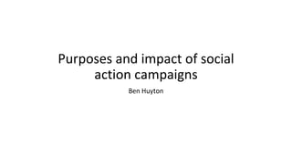 Purposes and impact of social
action campaigns
Ben Huyton
 