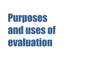 Purposes
and uses of
evaluation
 