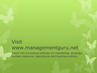 Visit
www.managementguru.net
Savor the numerous articles on marketing, strategy,
human resource, operations and business ethics.
 