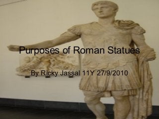 Purposes of Roman Statues
By Ricky Jassal 11Y 27/9/2010
 