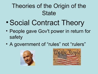 Theories of the Origin of the
State
•Social Contract Theory
• People gave Gov't power in return for
safety
• A government of “rules” not “rulers”
 