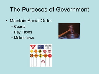 The Purposes of Government
• Maintain Social Order
– Courts
– Pay Taxes
– Makes laws
 