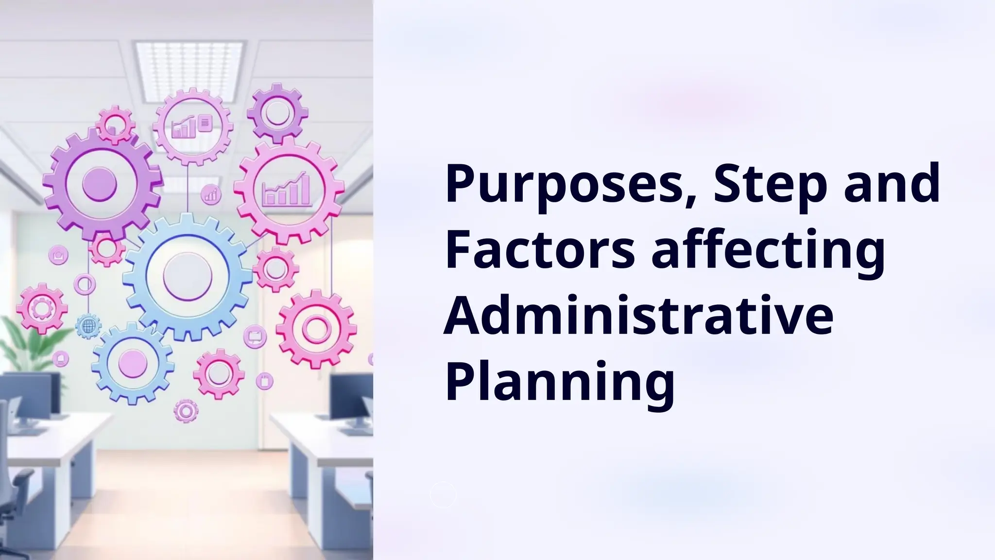 Purposes, Step and
Factors affecting
Administrative
Planning
 