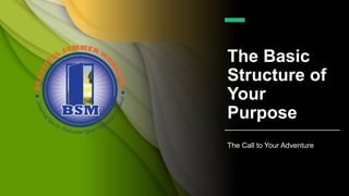 The Basic
Structure of
Your
Purpose
The Call to Your Adventure
 