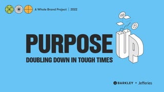 PURPOSE
A Whole Brand Project 2022
DOUBLING DOWN IN TOUGH TIMES
 