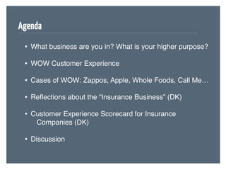 Agenda
 • What business are you in? What is your higher purpose?
 • WOW Customer Experience
 • Cases of WOW: Zappos, Apple...