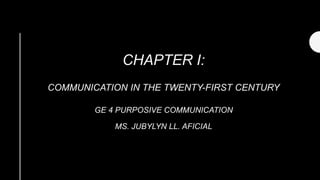 CHAPTER I:
COMMUNICATION IN THE TWENTY-FIRST CENTURY
GE 4 PURPOSIVE COMMUNICATION
MS. JUBYLYN LL. AFICIAL
 
