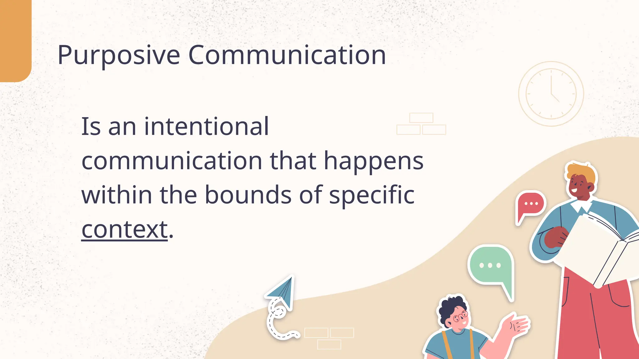Purposive Communication
Is an intentional
communication that happens
within the bounds of specific
context.
 
