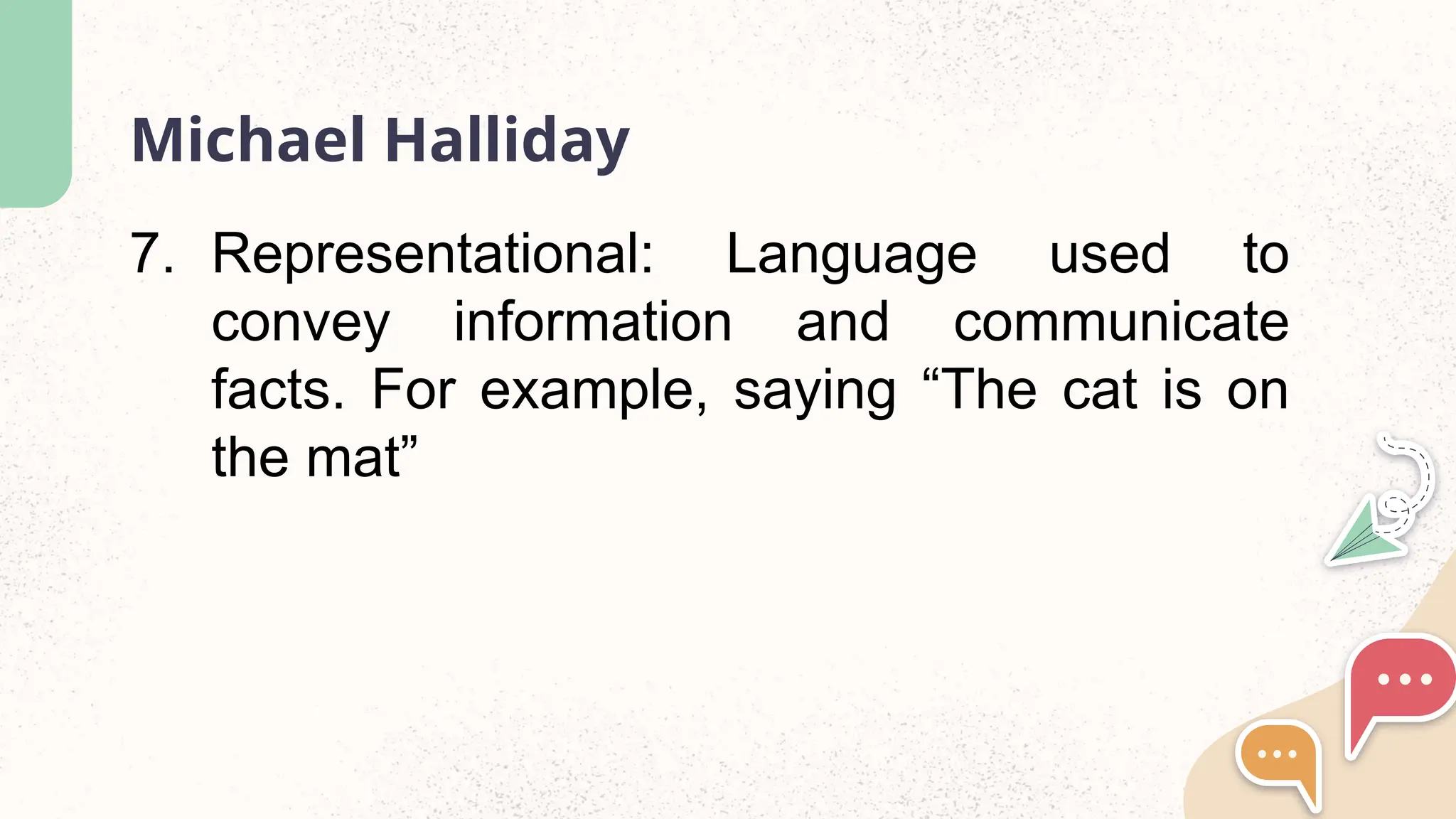 Michael Halliday
7. Representational: Language used to
convey information and communicate
facts. For example, saying &ldquo;The cat is on
the mat&rdquo;
 