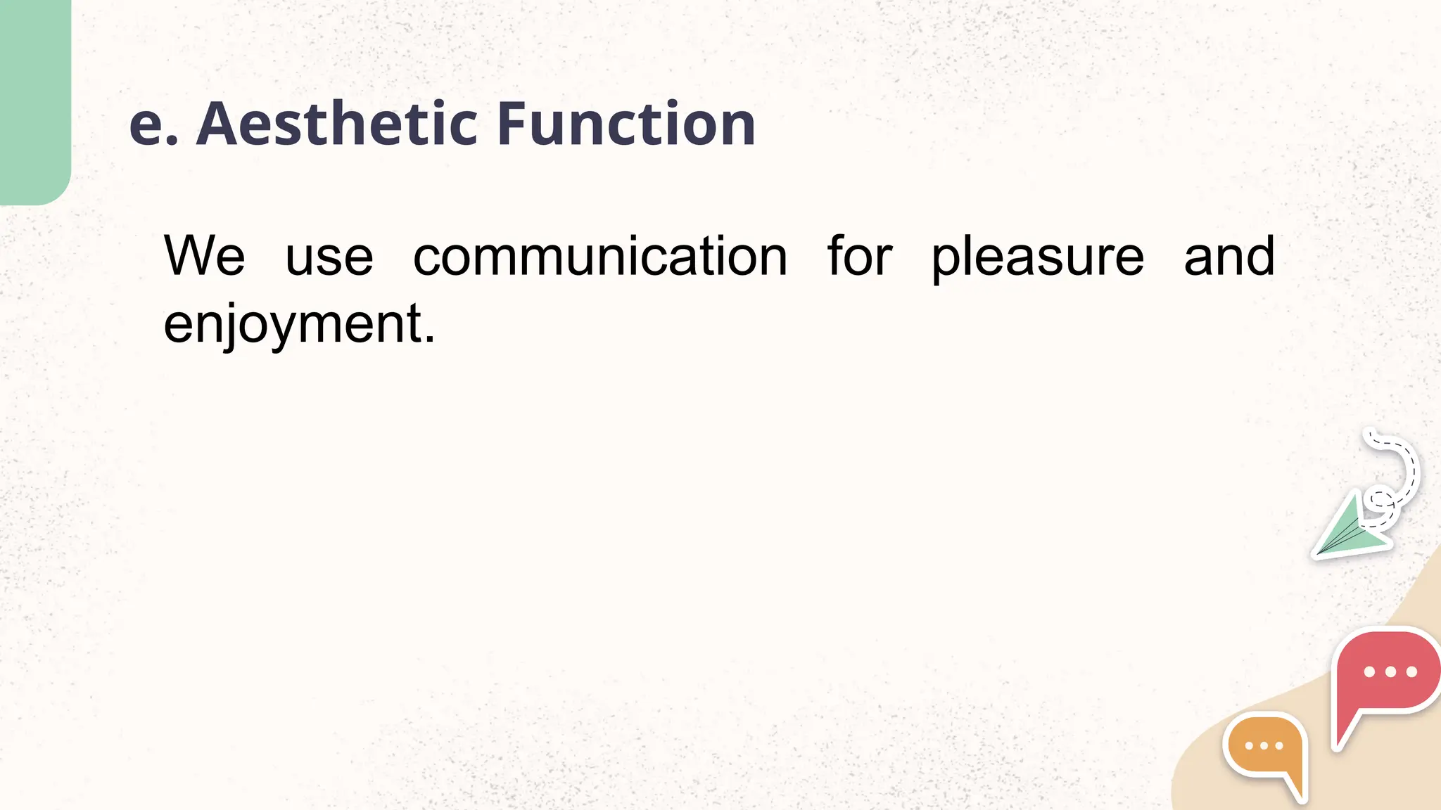 e. Aesthetic Function
We use communication for pleasure and
enjoyment.
 