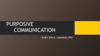 PURPOSIVE
COMMUNICATION
- BABY LYN A. LUMABAS,PhD
 