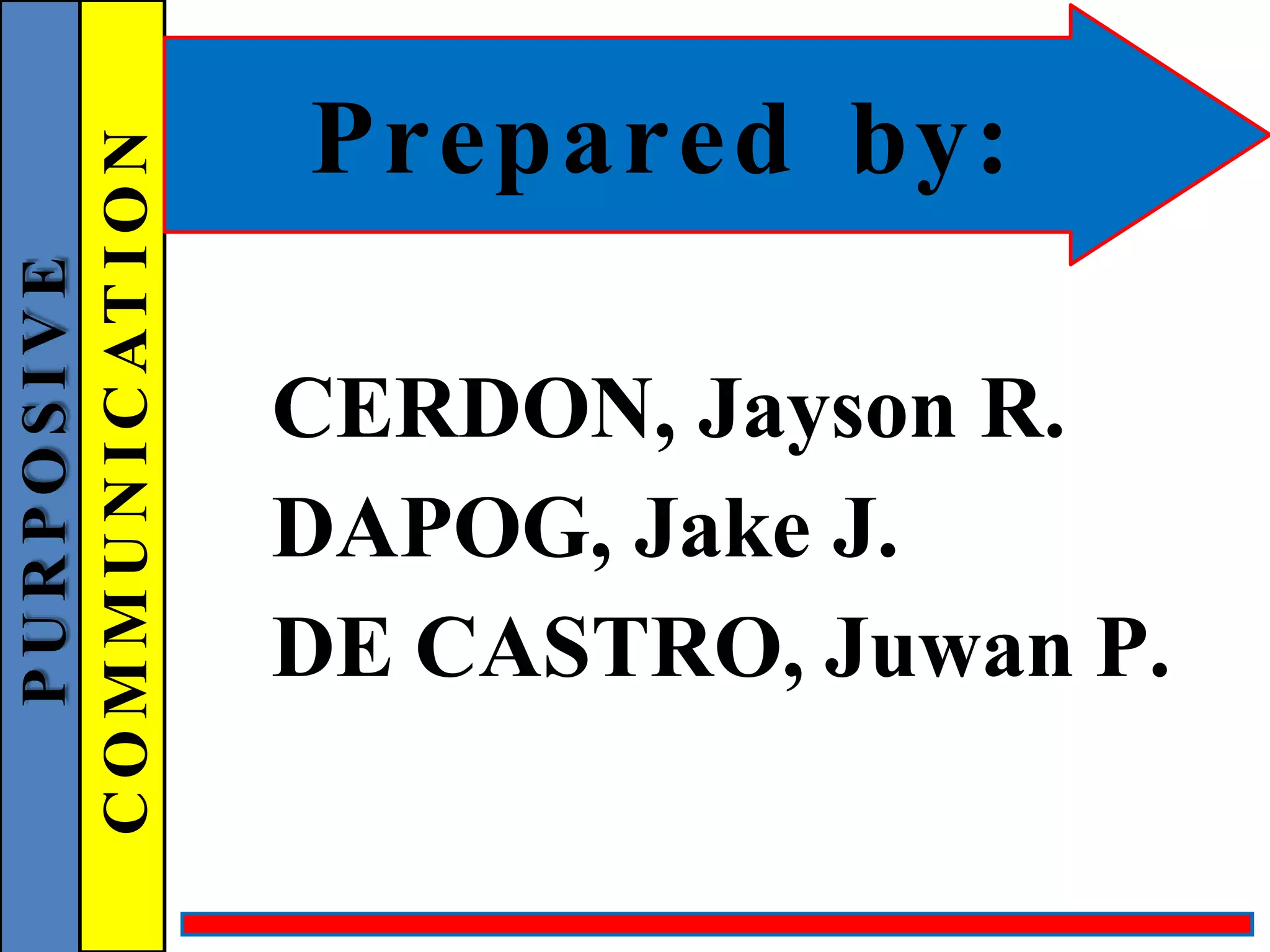 Prepared by:
CERDON, Jayson R.
DAPOG, Jake J.
DE CASTRO, Juwan P.
P
U
R
P
O
S
I
V
E
C
O
M
M
U
N
I
C
AT
I
O
N
 