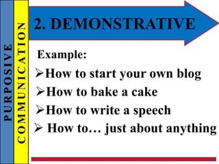 PURPOSIVE
COMMUNICATION 2. DEMONSTRATIVE
Example:
How to start your own blog
How to bake a cake
How to write a speech
 How to… just about anything
 