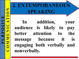 PURPOSIVE
COMMUNICATION 2. EXTEMPORANEOUS
SPEAKING
In addition, your
audience is likely to pay
better attention to the
message because it is
engaging both verbally and
nonverbally.
 