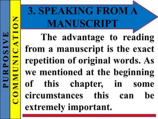 PURPOSIVE
COMMUNICATION 3. SPEAKING FROM A
MANUSCRIPT
The advantage to reading
from a manuscript is the exact
repetition of original words. As
we mentioned at the beginning
of this chapter, in some
circumstances this can be
extremely important.
 