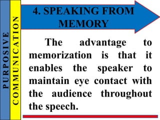 PURPOSIVE
COMMUNICATION 4. SPEAKING FROM
MEMORY
The advantage to
memorization is that it
enables the speaker to
maintain eye contact with
the audience throughout
the speech.
 
