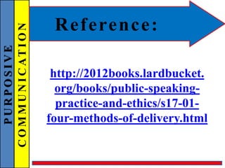 PURPOSIVE
COMMUNICATION Reference:
http://2012books.lardbucket.
org/books/public-speaking-
practice-and-ethics/s17-01-
four-methods-of-delivery.html
 