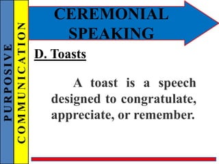 PURPOSIVE
COMMUNICATION
CEREMONIAL
SPEAKING
D. Toasts
A toast is a speech
designed to congratulate,
appreciate, or remember.
 