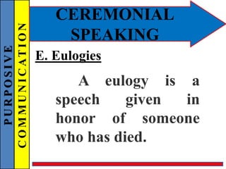 PURPOSIVE
COMMUNICATION
CEREMONIAL
SPEAKING
E. Eulogies
A eulogy is a
speech given in
honor of someone
who has died.
 