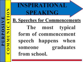 PURPOSIVE
COMMUNICATION
INSPIRATIONAL
SPEAKING
B. Speeches for Commencements
The most typical
form of commencement
speech happens when
someone graduates
from school.
 