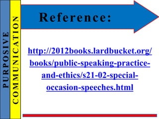 PURPOSIVE
COMMUNICATION Reference:
http://2012books.lardbucket.org/
books/public-speaking-practice-
and-ethics/s21-02-special-
occasion-speeches.html
 
