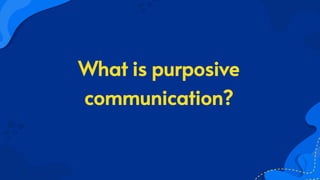 What is purposive
communication?
 
