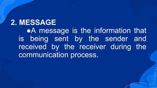 2. MESSAGE
●A message is the information that
is being sent by the sender and
received by the receiver during the
communic...