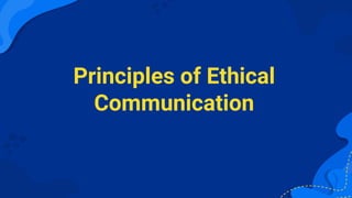 Principles of Ethical
Communication
 