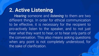 2. Active Listening
Hearing someone and listening to them are two
different things. In order for ethical communication
to ...