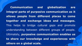 Communication and globalization are
integral parts of purposive communication as it
allows people from different places to...