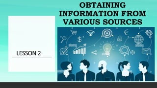 OBTAINING
INFORMATION FROM
VARIOUS SOURCES
LESSON 2
 