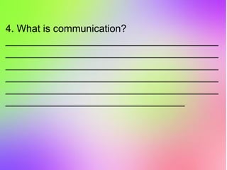 4. What is communication?
______________________________________
______________________________________
______________________________________
______________________________________
______________________________________
________________________________
 