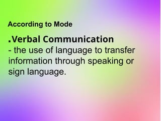 According to Mode
▪ Verbal Communication
- the use of language to transfer
information through speaking or
sign language.
 