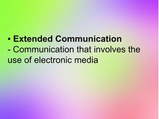 ▪ Extended Communication
- Communication that involves the
use of electronic media
 