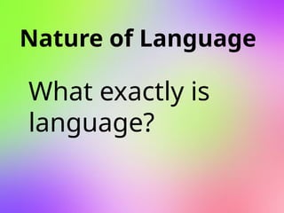 Nature of Language
What exactly is
language?
 