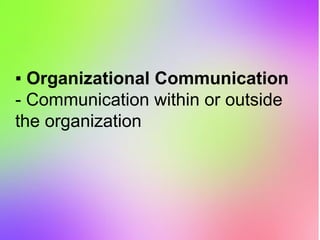 ▪ Organizational Communication
- Communication within or outside
the organization
 