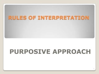 RULES OF INTERPRETATION
PURPOSIVE APPROACH
1
 