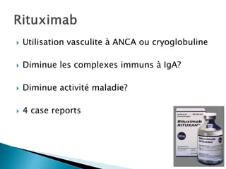  Utilisation vasculite à ANCA ou cryoglobuline
 Diminue les complexes immuns à IgA?
 Diminue activité maladie?
 4 case reports
 