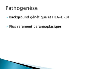  Background génétique et HLA-DRB1
 Plus rarement paranéoplasique
 