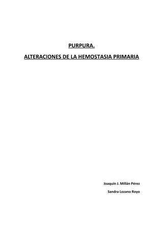 PURPURA.
ALTERACIONES DE LA HEMOSTASIA PRIMARIA
Joaquín J. Millán Pérez
Sandra Lozano Royo
 