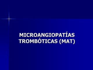 MICROANGIOPATÍAS
TROMBÓTICAS (MAT)
 