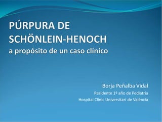 Borja Peñalba Vidal 
Residente 1º año de Pediatría 
Hospital ClínicUniversitaride València  