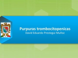 Purpuras trombocitopenicas
David Eduardo Prestegui Muñoz
 